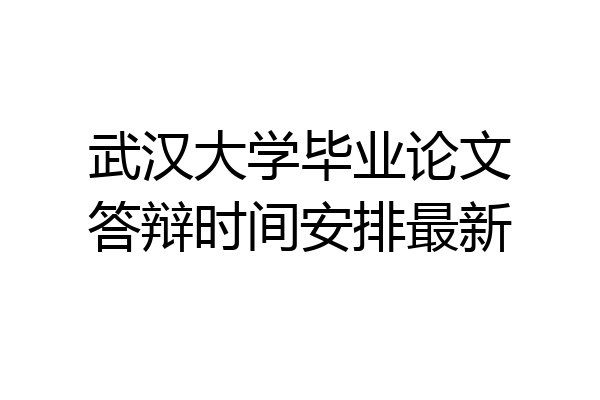武汉大学毕业论文答辩时间安排最新