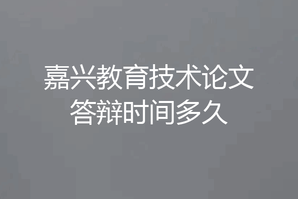 嘉兴教育技术论文答辩时间多久
