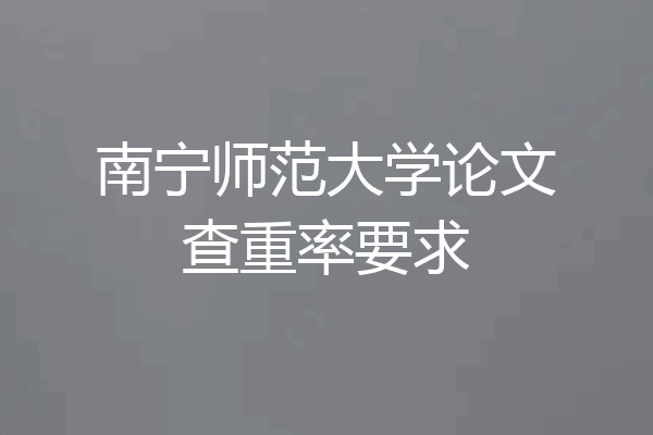 南宁师范大学论文查重率要求