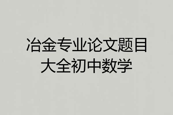冶金专业论文题目大全初中数学