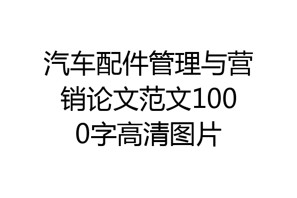 汽车配件管理与营销论文范文1000字高清图片