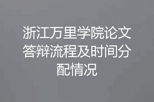 浙江万里学院论文答辩流程及时间分配情况