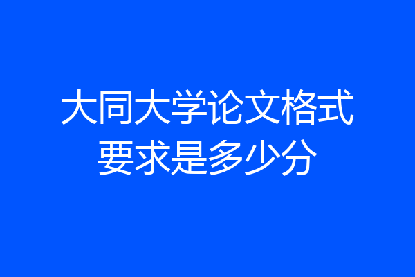 大同大学论文格式要求是多少分