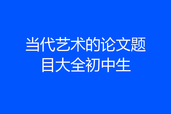 当代艺术的论文题目大全初中生