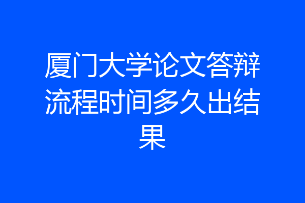 厦门大学论文答辩流程时间多久出结果