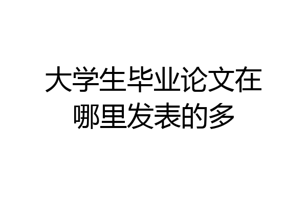 大学生毕业论文在哪里发表的多