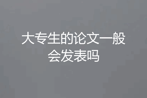 大专生的论文一般会发表吗