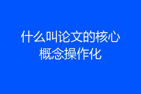什么叫论文的核心概念操作化