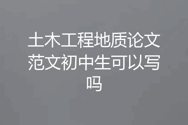 土木工程地质论文范文初中生可以写吗