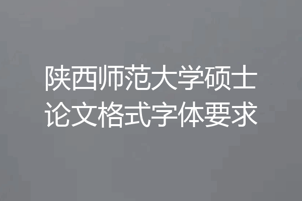 陕西师范大学硕士论文格式字体要求