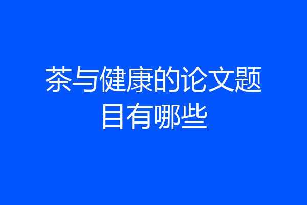 茶与健康的论文题目有哪些