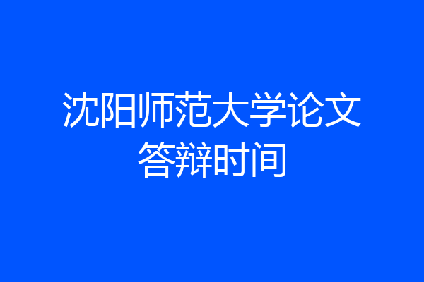 沈阳师范大学论文答辩时间