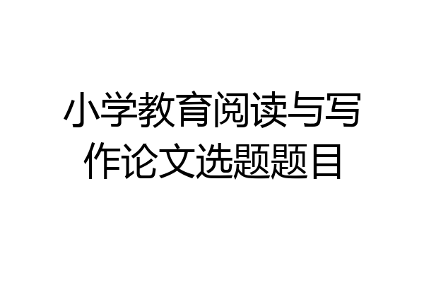 小学教育阅读与写作论文选题题目