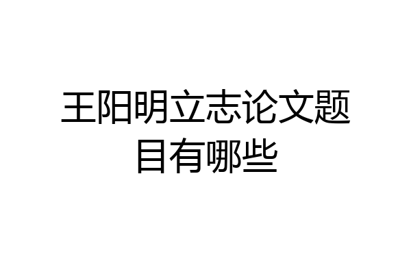 王阳明立志论文题目有哪些