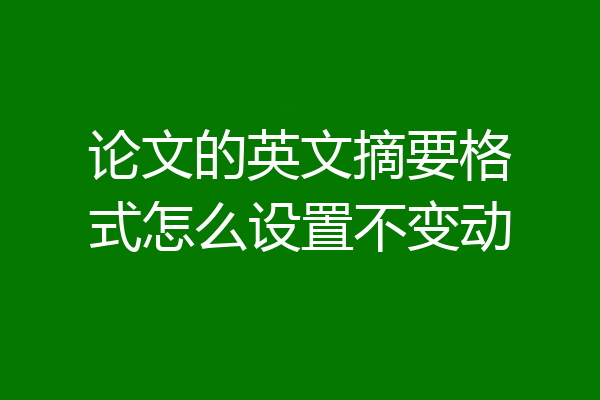 论文的英文摘要格式怎么设置不变动