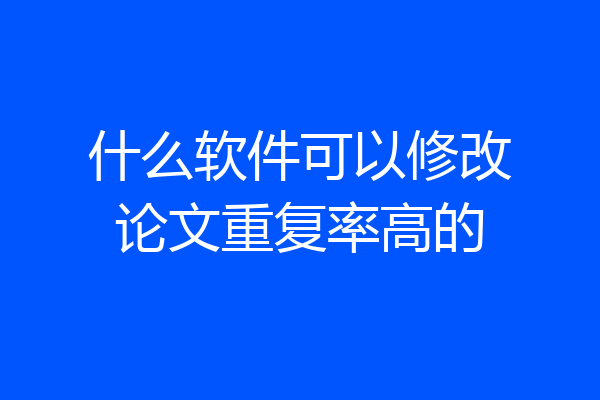 什么软件可以修改论文重复率高的