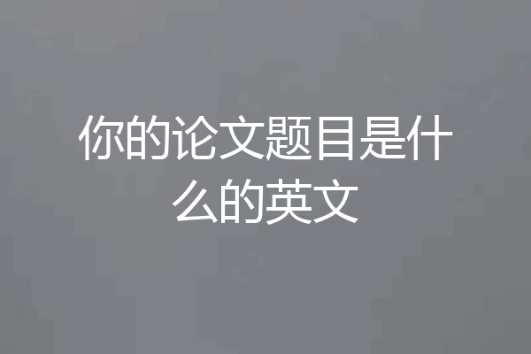 你的论文题目是什么的英文