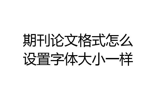 期刊论文格式怎么设置字体大小一样