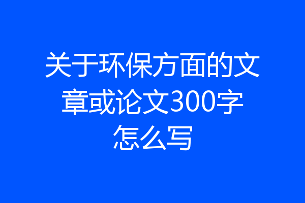 关于环保方面的文章或论文300字怎么写