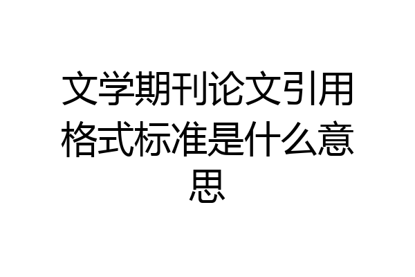 文学期刊论文引用格式标准是什么意思