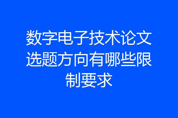 数字电子技术论文选题方向有哪些限制要求