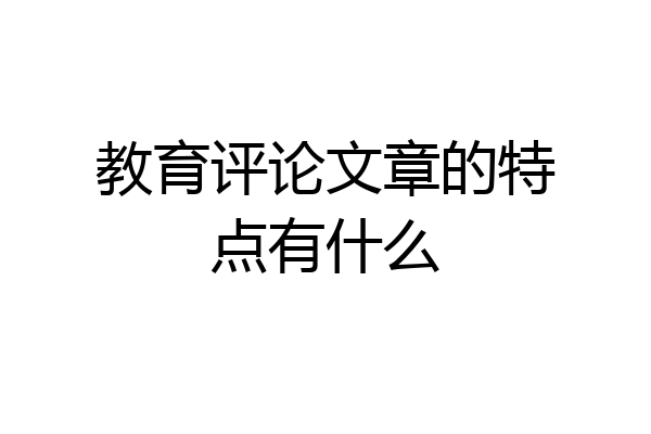 教育评论文章的特点有什么