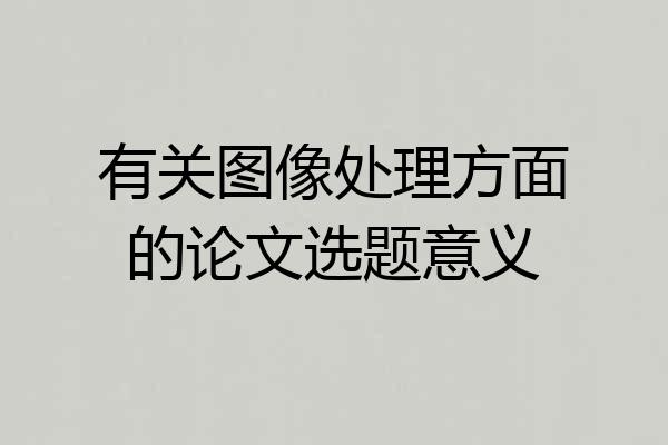 有关图像处理方面的论文选题意义