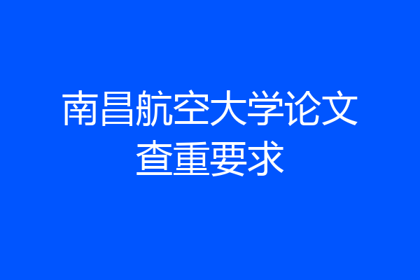 南昌航空大学论文查重要求