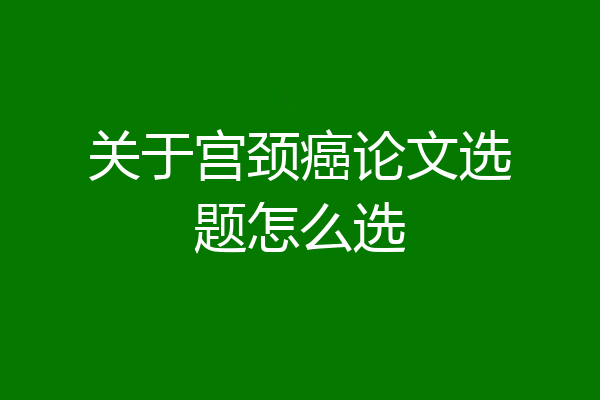 关于宫颈癌论文选题怎么选