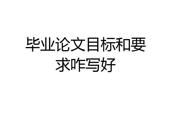 毕业论文目标和要求咋写好