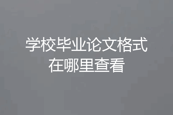 学校毕业论文格式在哪里查看