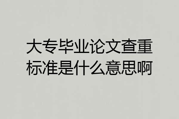 大专毕业论文查重标准是什么意思啊
