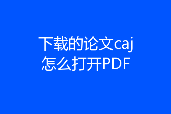 下载的论文caj怎么打开PDF