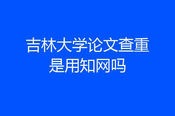吉林大学论文查重是用知网吗