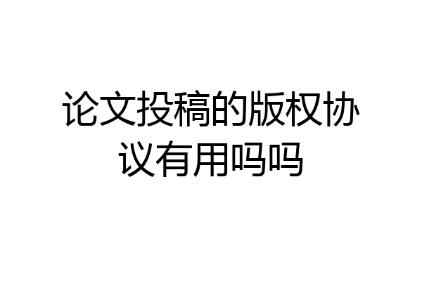 论文投稿的版权协议有用吗吗