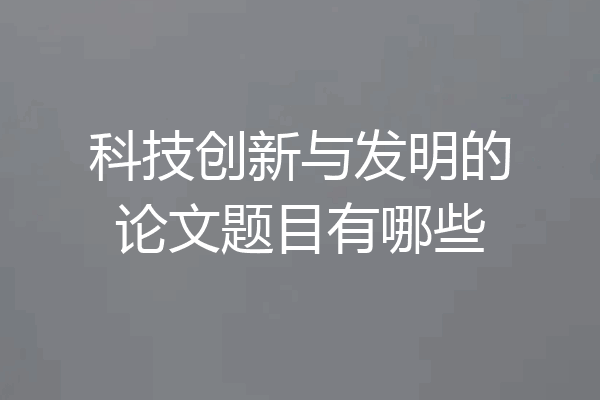 科技创新与发明的论文题目有哪些