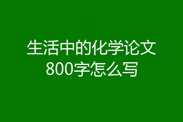 生活中的化学论文800字怎么写