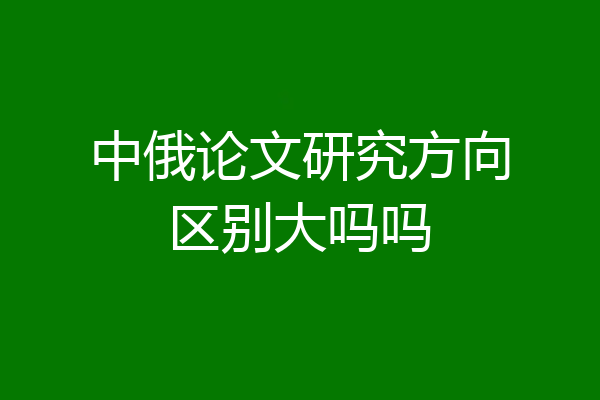 中俄论文研究方向区别大吗吗