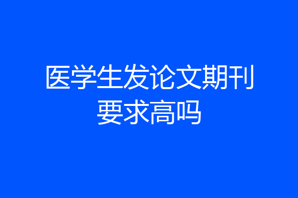 医学生发论文期刊要求高吗