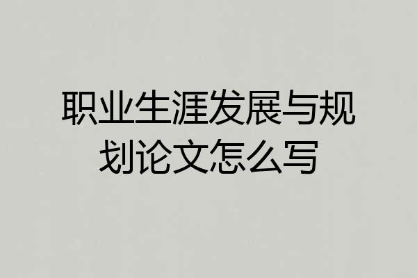 职业生涯发展与规划论文怎么写