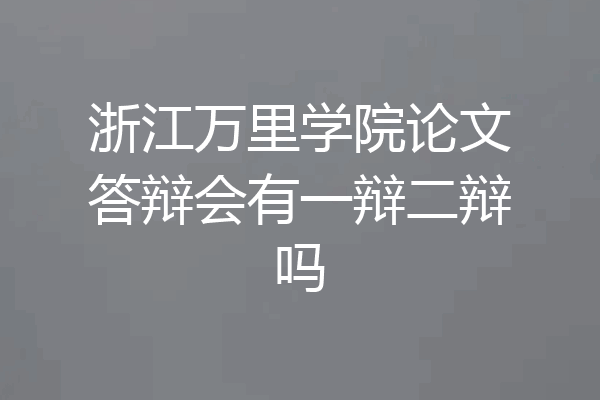 浙江万里学院论文答辩会有一辩二辩吗