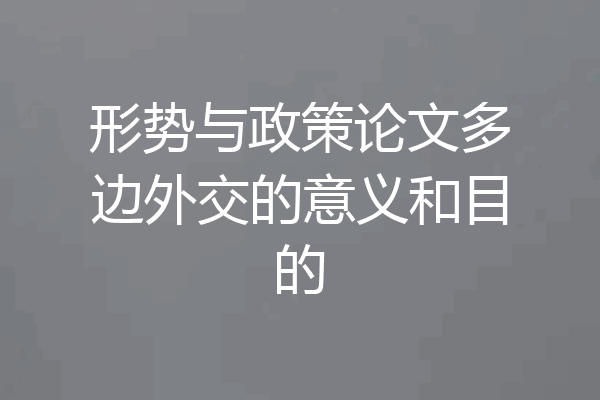 形势与政策论文多边外交的意义和目的