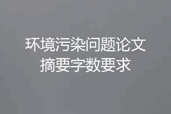环境污染问题论文摘要字数要求