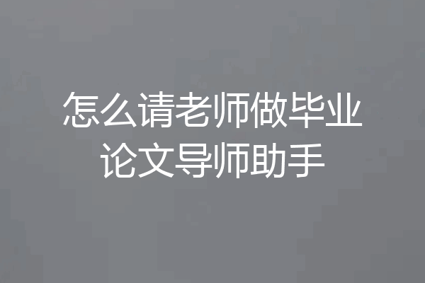 怎么请老师做毕业论文导师助手
