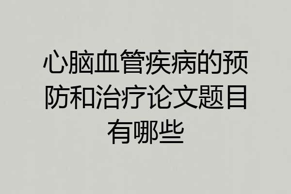 心脑血管疾病的预防和治疗论文题目有哪些