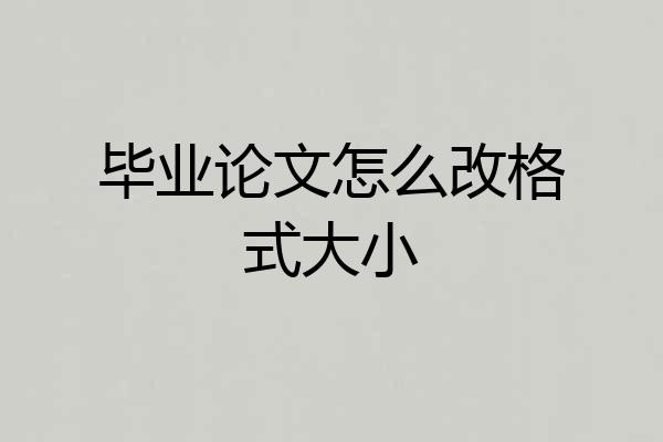 毕业论文怎么改格式大小