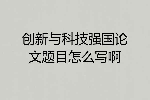 创新与科技强国论文题目怎么写啊
