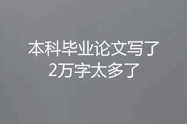 本科毕业论文写了2万字太多了