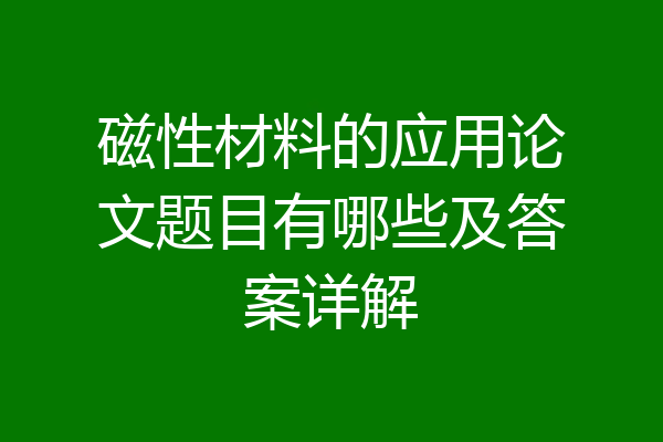 磁性材料的应用论文题目有哪些及答案详解