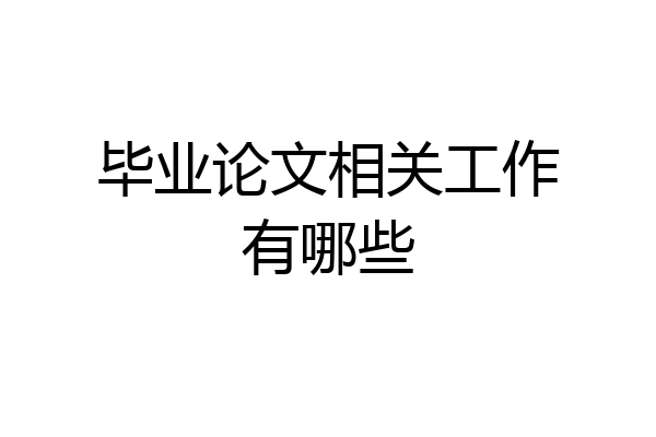 毕业论文相关工作有哪些